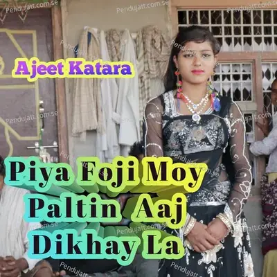 Piya Foji Moy Paltin Aaj Dikhay La - Ajeet Katara