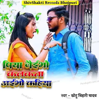 Piya Jaibho Kalkata Aibho Kahiya - Chhotu Bihari Yadav album cover 