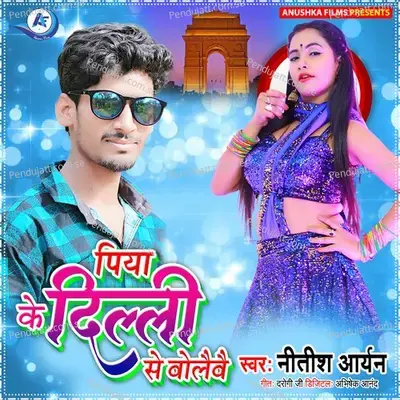 Piya Ke Delhi Se Bolaibe - Nitish Aryan