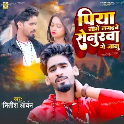 Piya Name Lagaibe Senurawa Ge Janu - Nitish Aryan album cover 