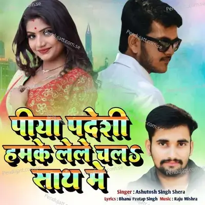 Piya Pardesi Hamke Lele Chl - Ashutosh Singh Shera album cover 