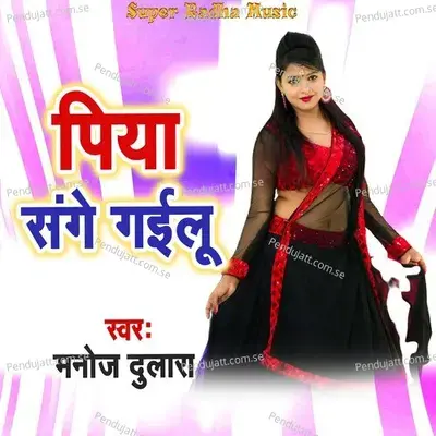 Piya Sange Gailu - Manoj Dulara