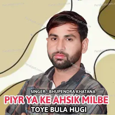 Piya Ya Ke Ahsik Milbe Toye Bula Hugi - Bhupendra Khatana