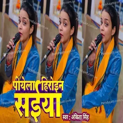 Piyela Heroine Saiya - Ankita Singh album cover 