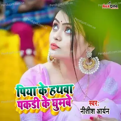 Piywa Ke Hathwa Pakdi Ke Ghumbe - Nitish Aryan album cover 