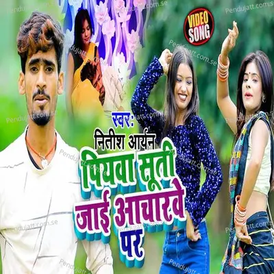 Piywa Suti Jaai Acharve Par - Nitish Aryan album cover 