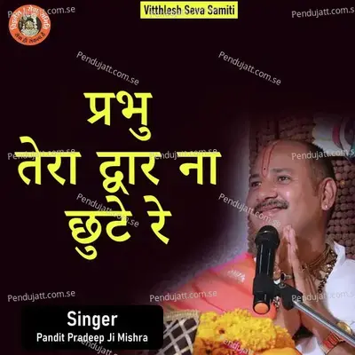 Prabhu Tera Dwar Na Chhuta Re - Pandit Pradeep Ji Mishra