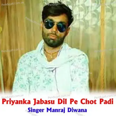 Priyanka Jabasu Dil Pe Chot Padi - Manraj Deewana "Rajmana"