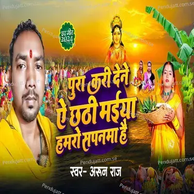 Pura Kari Dene A Chhthi Maiya Hamro Sapanma Hai - Arun Raj album cover 