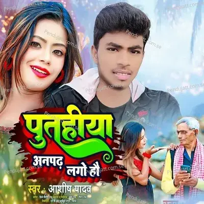 Putahiya Anpadh Lago Hau - Ashish Yadav album cover 