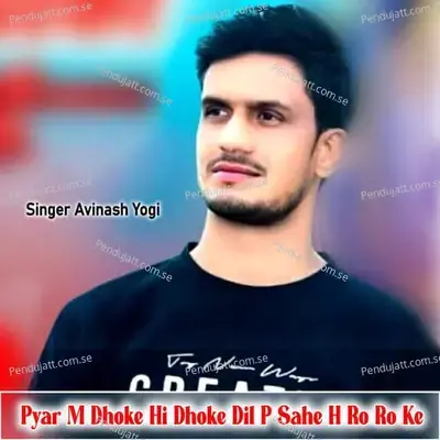 Pyar M Dhoke Hi Dhoke Dil P Sahe H Ro Ro Ke - Avinash Yogi