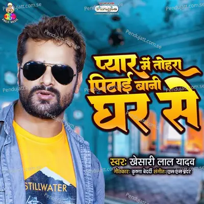 Pyar Me Tohara Pitai Bani Ghar Se - Khesari Lal Yadav album cover 