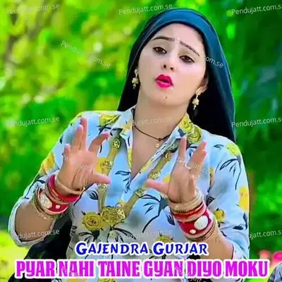 Pyar Nahi Taine Gyan Diyo Moku - Gajendra Gurjar