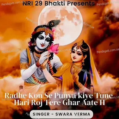 Radhe Kon Se Punya Kiye Tune Hari Roj Tere Ghar Aate H - Swara Verma