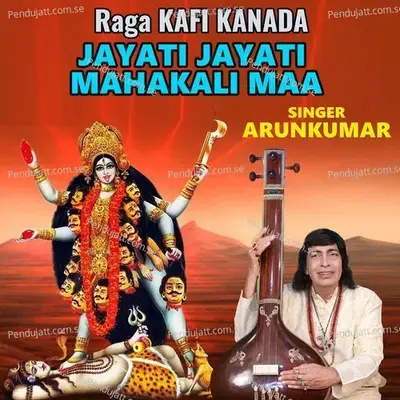 Raga Kafi Kanada Jayati Jayati Mahakali Maa - Arunkumar album cover 