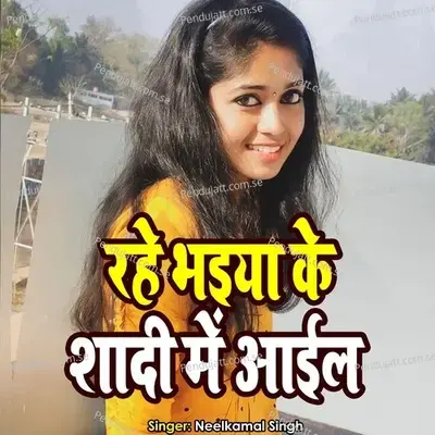 Rahe Bhiya Ke Shadi Me Aail - Neelkamal Singh