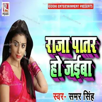 Raja Patar Ho Jaiba - Samar Singh album cover 
