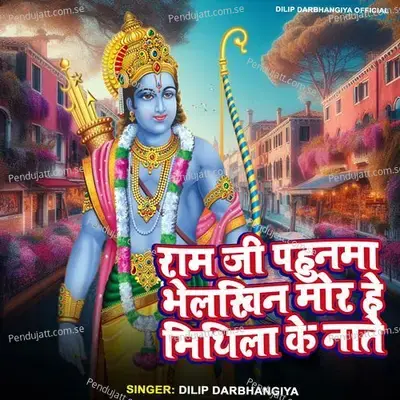 Ram Ji Pahunma Bhelkhin Mor Mithila Ke Nate - Dilip Darbhangiya album cover 