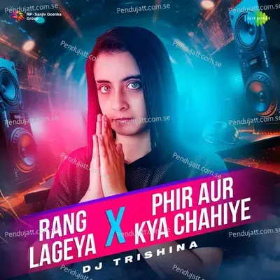 Rang Lageya X Phir Aur Kya Chahiye - DJ Trishina album cover 