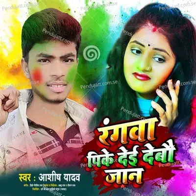 Rangwa Pike Dei Debau Jaan - Ashish Yadav