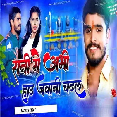 Rani Ge Abhi Hau Jawani Chadhal - Aashish Yadav album cover 