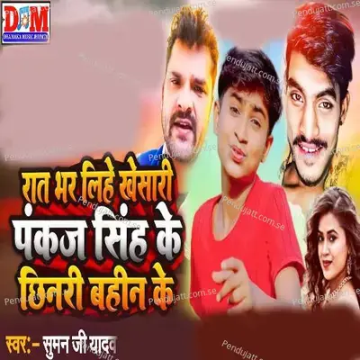 Rat Bhar Liyha Khesari Pankaj Singh Ke Chinre Bahin Ke - Suman Ji Yadav album cover 