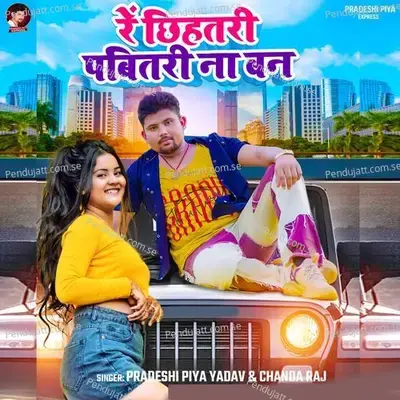 Re Chhihatari Pabitari Na Ban - Pradeshi Piya Yadav album cover 
