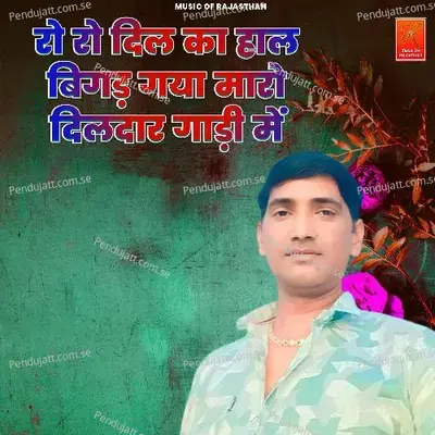 Ro Ro Dil Ka Hal Bigad Gaya Maro Dildar Gadi Me - Bhagchand Gurjar