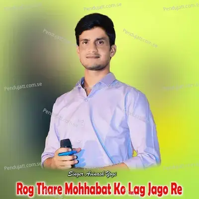 Rog Thare Mohhabat Ko Lag Jago Re - Avinash Yogi
