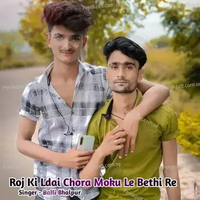 Roj Ki Ldai Chora Moku Le Bethi Re - Balli Bhalpur album cover 