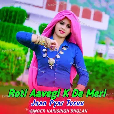 Roti Aavegi K De Meri Jaan Pyar  Tosuu - Harisingh dholan