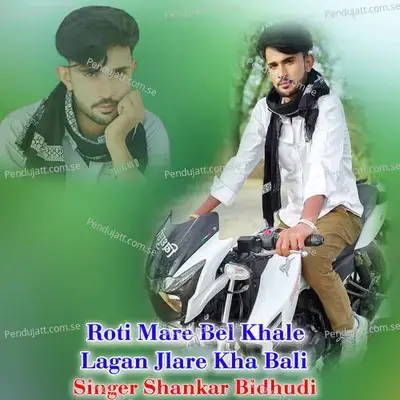 Roti Mare Bel Khale Lagan Jlare Kha Bali - Shankar Bidhudi