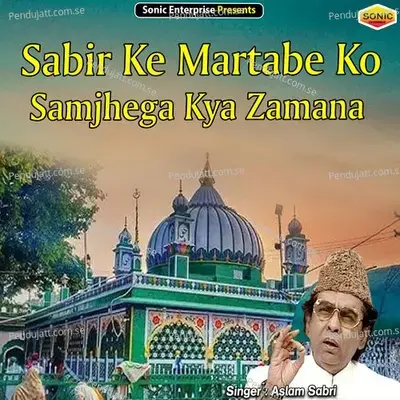 Sabir Ke Martabe Ko Samjhega Kya Zamana - Aslam Sabri album cover 