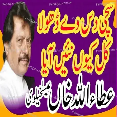 Sachi Dass Ve Dhola Kal Kyon Nai Aaya - Attaullah Khan Essa Khelvi album cover 