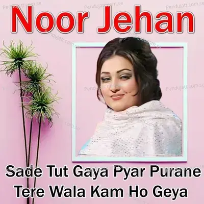 Sade Tut Gaya Pyar Purane Tere Wala Kam Ho Geya - Noor Jehan