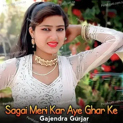 Sagai Meri Kar Aye Ghar Ke - Gajendra Gurjar