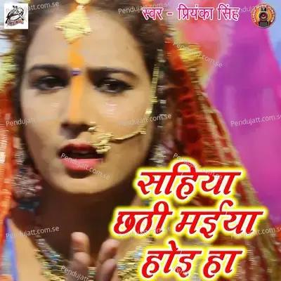 Sahaiya Chhathi Maiyya Hoi Ho - Priyanka Singh album cover 