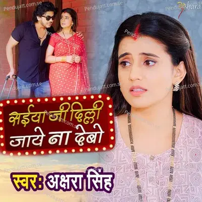 Saiya Ji Delhi Jaye Na Debo - Akshara Singh album cover 