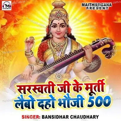 Sarswati Ji Ke Murti Lebo Daho Bhouji 500 - Bansidhar Chaudhary album cover 