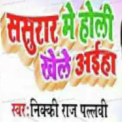 Sasur Me Holi Khele Haia - Nikki Raj Pallavi