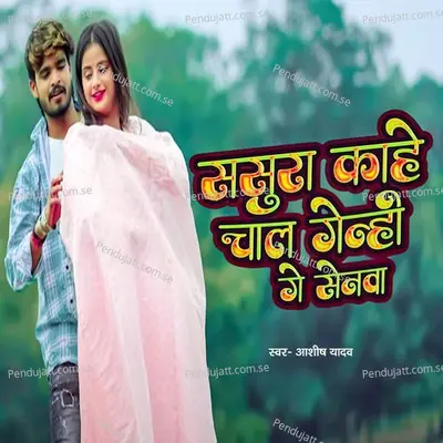 Sasura Kahe Chal Gelhi Ge Sonwa - Ashish Yadav album cover 