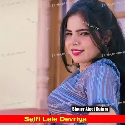 Selfi Lele Devriya - Ajeet Katara