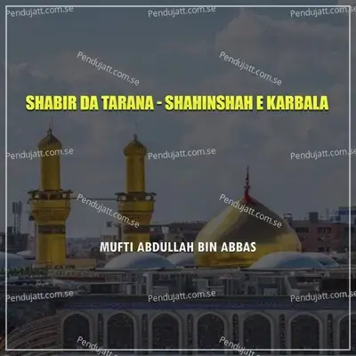 Shabir Da Tarana - Shahinshah E Karbala - Mufti Abdullah Bin Abbas album cover 