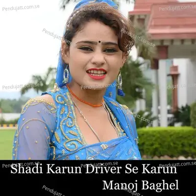 Shadi Karun Driver Se Karun - Manoj Baghel album cover 