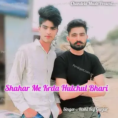 Shahar Me Krda Hulchul Bhari - Rishi Raj Gurjar