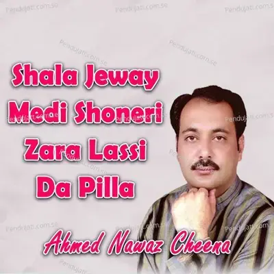Shala Jeway Medi Shoneri Zara Lassi Da Pilla - Ahmed Nawaz Cheena album cover 