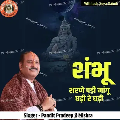 Shambhu Sharane Padi Maagu Ghadi Re Ghadi - Pandit Pradeep Ji Mishra album cover 