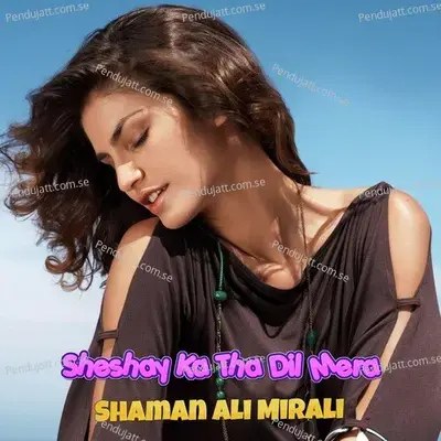 Sheshay Ka Tha Dil Mera - Shaman Ali Mirali album cover 