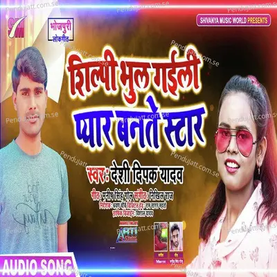 Shilpi Bhul Gaili Pyaar Banate Star - Deshi Deepak Yadav album cover 