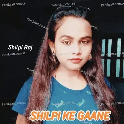 Shilpi Ke Gaane - Shilpi Raj